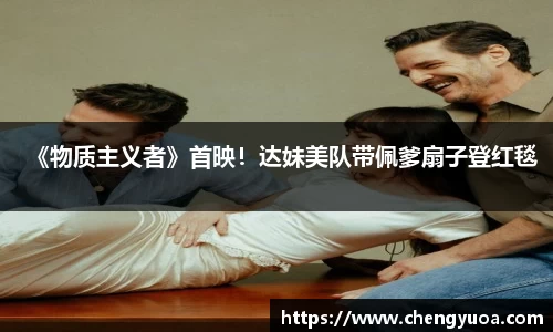 壹号娱乐《物质主义者》首映！达妹美队带佩爹扇子登红毯